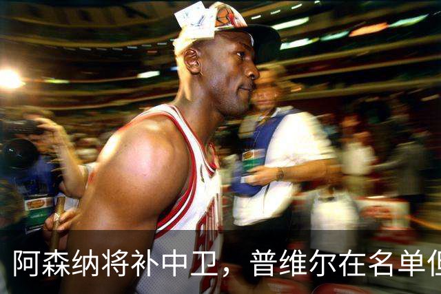 阿森纳将补中卫，普维尔在名单但马竞不愿放人
