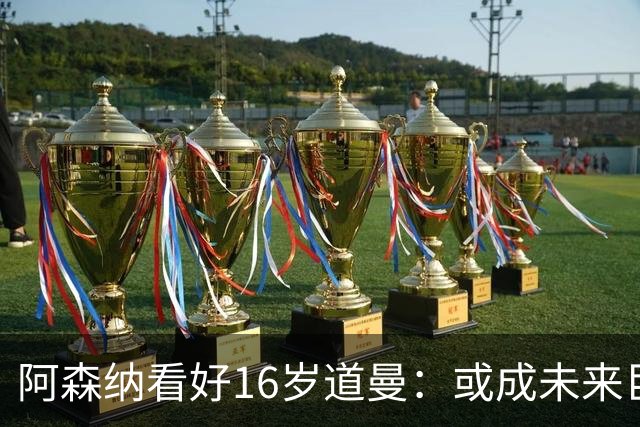 阿森纳看好16岁道曼：或成未来巨星