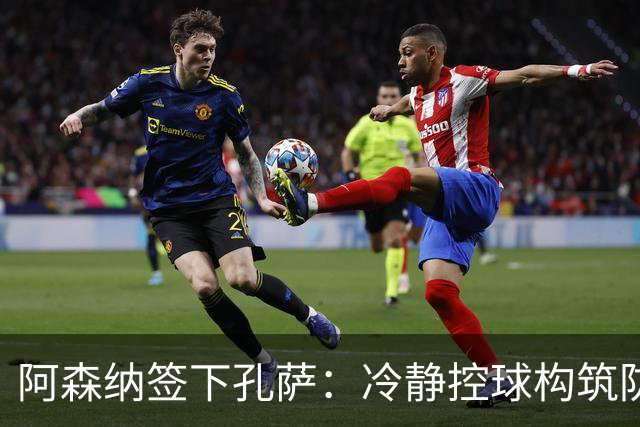 阿森纳签下孔萨：冷静控球构筑防线基石