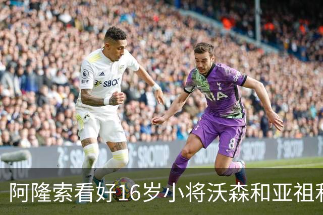 阿隆索看好16岁小将沃森和亚祖利有望升入一线队