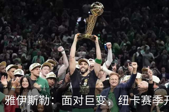 雅伊斯勒：面对巨变，纽卡赛季开始令人满意