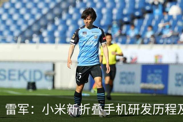 雷军：小米新折叠手机研发历程及市场定位分析