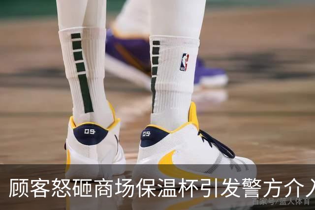 顾客怒砸商场保温杯引发警方介入调查