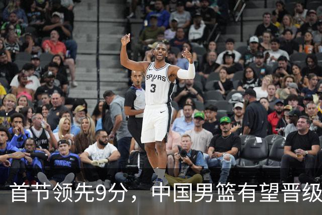 首节领先9分，中国男篮有望晋级四强对阵沙特