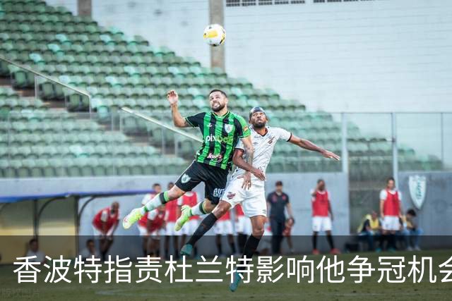 香波特指责杜兰特影响他争冠机会