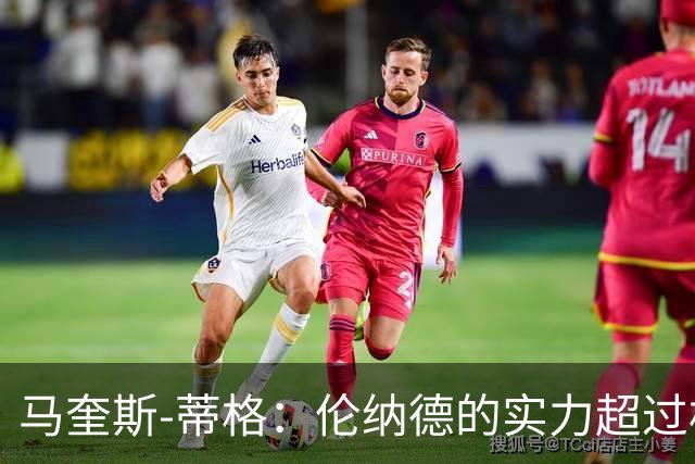 马奎斯-蒂格：伦纳德的实力超过杜兰特