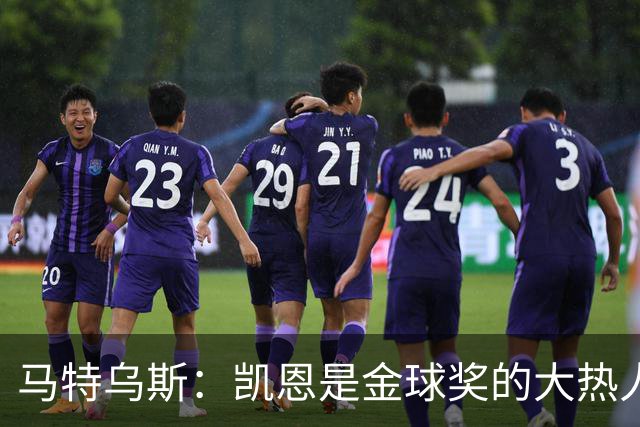 马特乌斯：凯恩是金球奖的大热人选，场内外均展现榜样风范