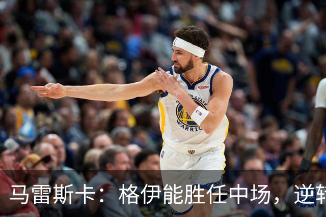 马雷斯卡：格伊能胜任中场，逆转理应属于我们