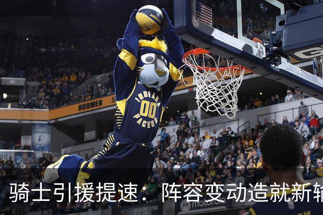 骑士引援提速：阵容变动造就新输赢