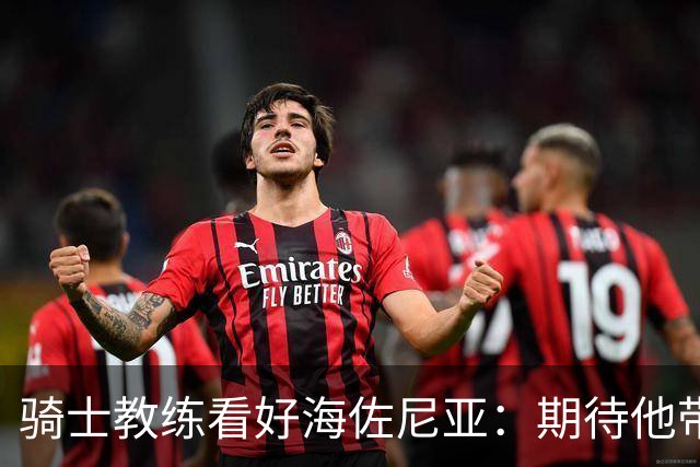 骑士教练看好海佐尼亚：期待他带来惊喜表现