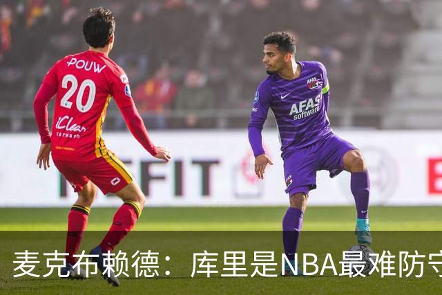 麦克布赖德：库里是NBA最难防守的对手