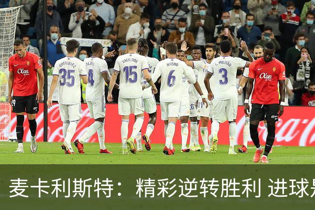 麦卡利斯特：精彩逆转胜利 进球是否能促成新合同仍待观察