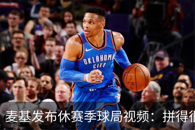 麦基发布休赛季球局视频：拼得很投入