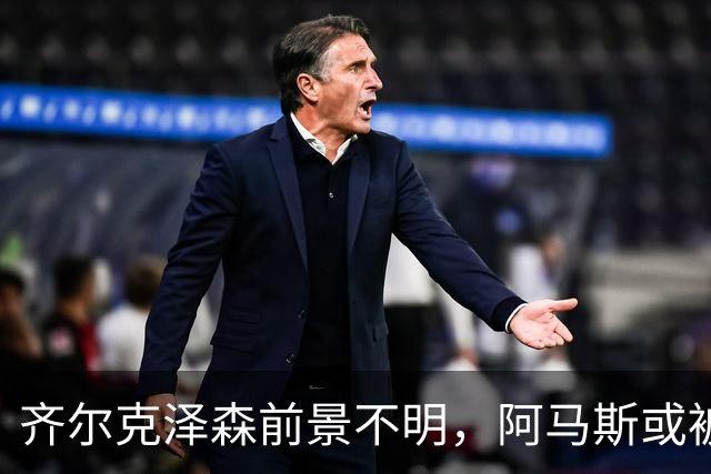 齐尔克泽森前景不明，阿马斯或被外租
