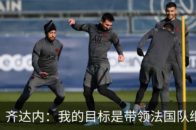 齐达内：我的目标是带领法国队继续赢得胜利