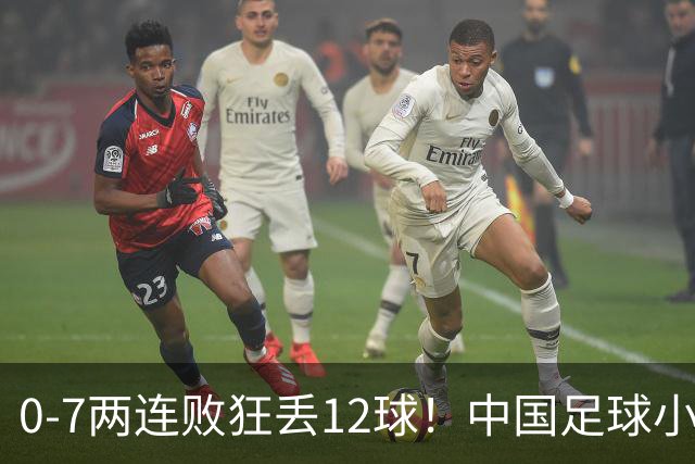 0-7两连败狂丢12球！中国足球小将被打爆，前国脚摇头、董路无奈