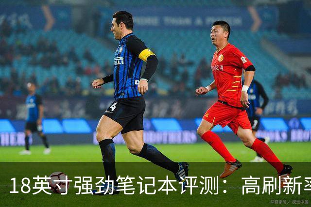 18英寸强劲笔记本评测：高刷新率与高价格并存