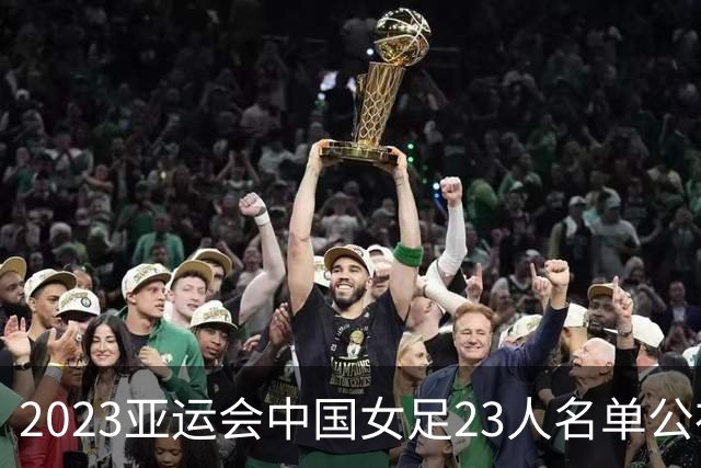 2023亚运会中国女足23人名单公布，誓争金牌