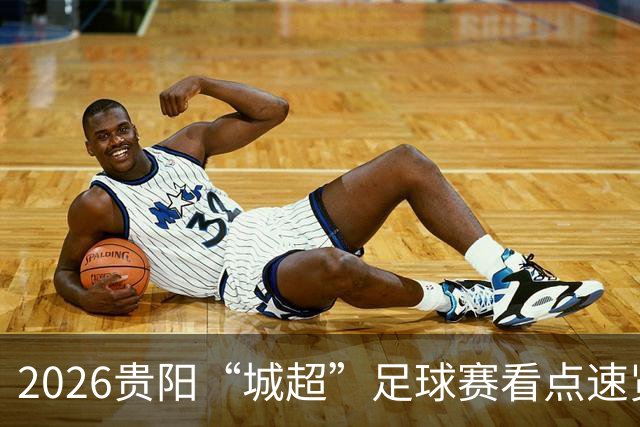 2026贵阳“城超”足球赛看点速览