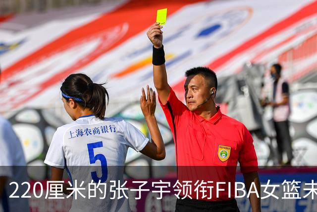220厘米的张子宇领衔FIBA女篮未来新星