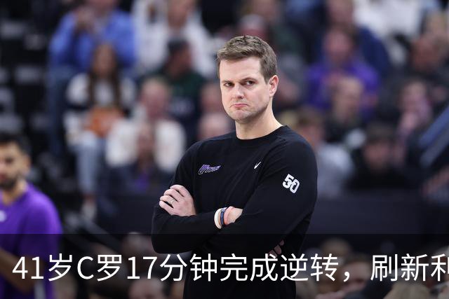41岁C罗17分钟完成逆转，刷新利雅得队史
