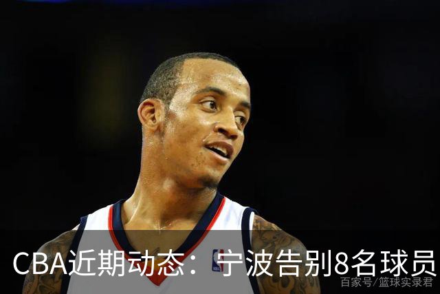 CBA近期动态：宁波告别8名球员，青岛与稠州各提拔两名新秀