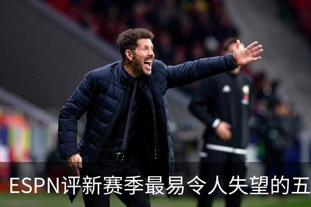 ESPN评新赛季最易令人失望的五队