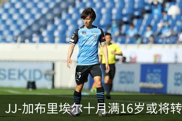 JJ-加布里埃尔十月满16岁或将转会，英超俱乐部无缘他