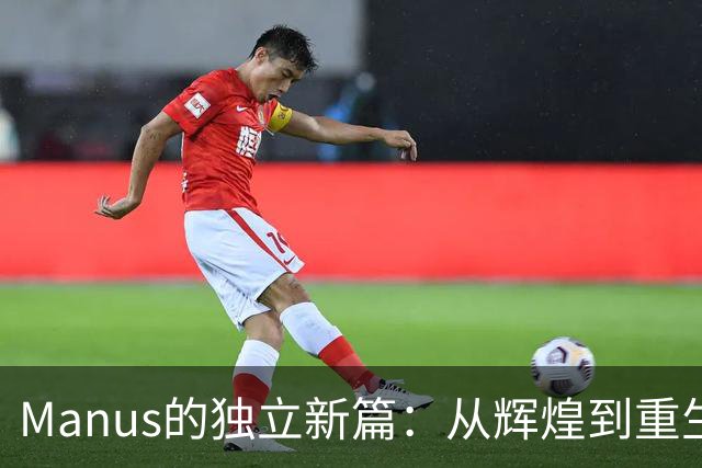 Manus的独立新篇：从辉煌到重生的旅程