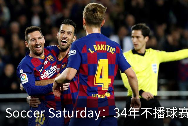 Soccer Saturday：34年不播球赛却长盛不衰