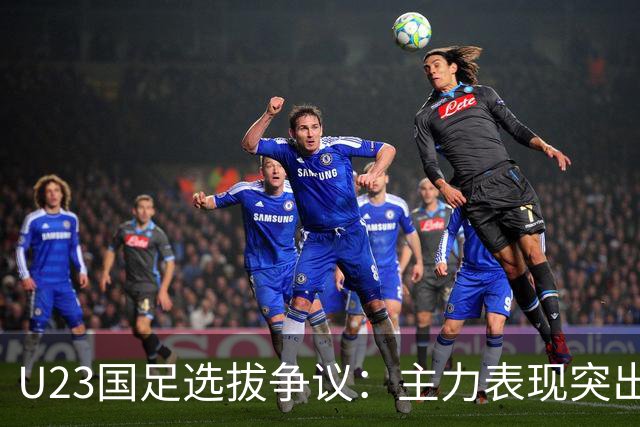 U23国足选拔争议：主力表现突出却未入选，替补球员堂而皇之进名单